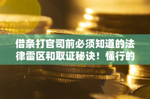 北京借条打官司前必须知道的法律雷区和取证秘诀！懂行的人已经留好这些证据