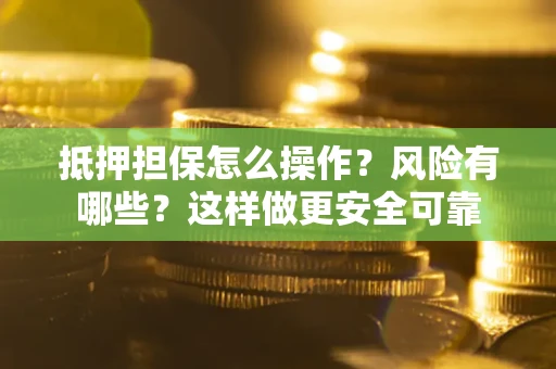 北京抵押担保怎么操作？风险有哪些？这样做更安全可靠