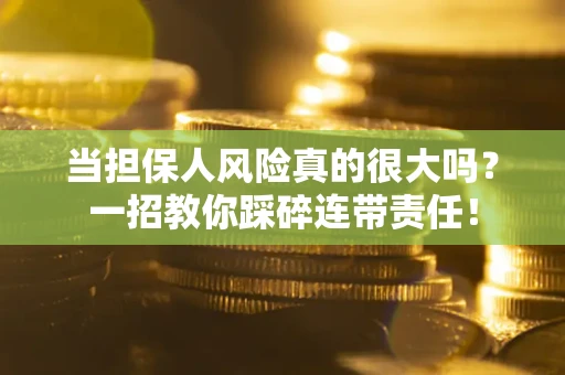 北京当担保人风险真的很大吗？一招教你踩碎连带责任！