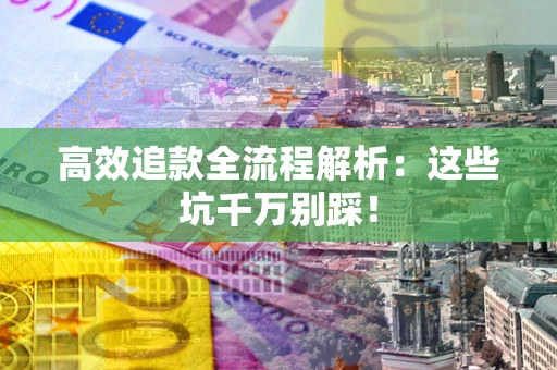 北京高效追款全流程解析：这些坑千万别踩！