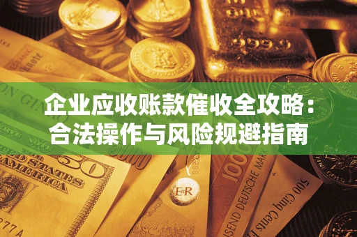 北京企业应收账款催收全攻略：合法操作与风险规避指南