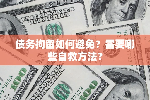 北京债务拘留如何避免？需要哪些自救方法？