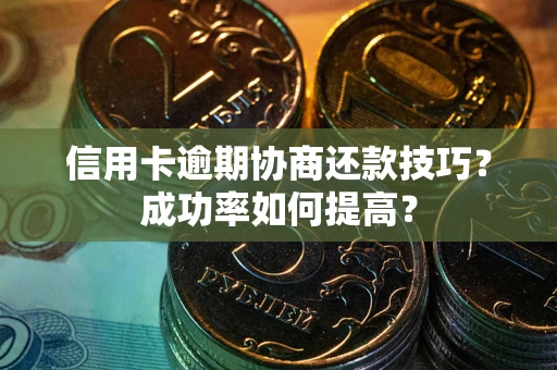 北京信用卡逾期协商还款技巧？成功率如何提高？