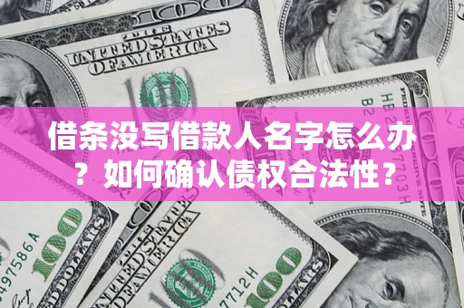 北京借条没写借款人名字怎么办？如何确认债权合法性？