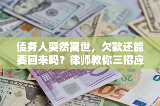 北京债务人突然离世，欠款还能要回来吗？律师教你三招应对