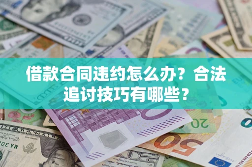 北京借款合同违约怎么办？合法追讨技巧有哪些？