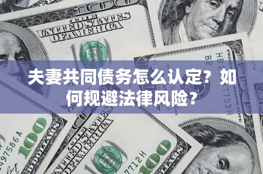 北京夫妻共同债务怎么认定？如何规避法律风险？
