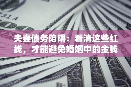 北京夫妻债务陷阱：看清这些红线，才能避免婚姻中的金钱危机