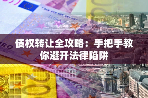 北京债权转让全攻略：手把手教你避开法律陷阱