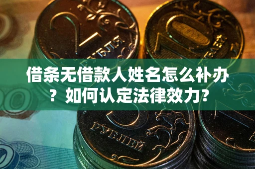 北京借条无借款人姓名怎么补办？如何认定法律效力？