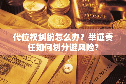 北京代位权纠纷怎么办？举证责任如何划分避风险？