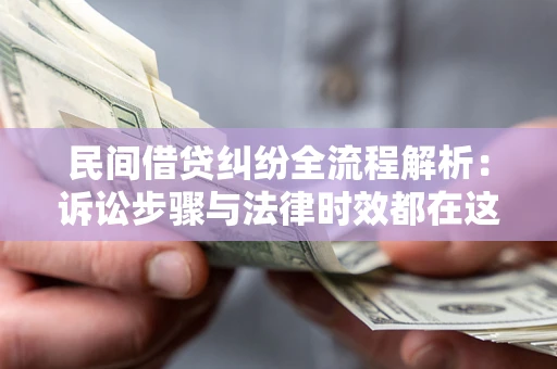 北京民间借贷纠纷全流程解析：诉讼步骤与法律时效都在这儿了