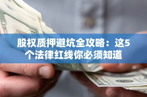 北京股权质押避坑全攻略：这5个法律红线你必须知道