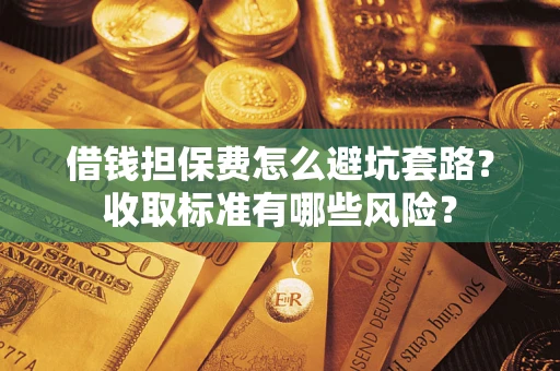 北京借钱担保费怎么避坑套路?收取标准有哪些风险? 北京借钱担保费怎么避坑套路?收取标准有哪些风险?