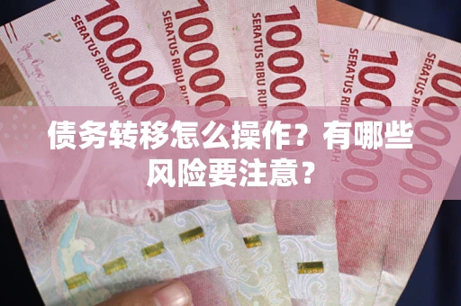 北京债务转移怎么操作？有哪些风险要注意？