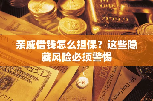 北京亲戚借钱怎么担保？这些隐藏风险必须警惕
