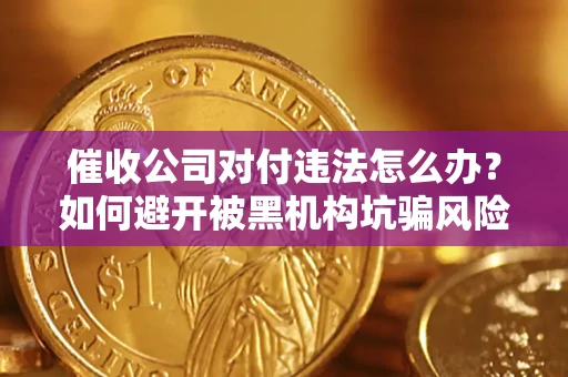 北京催收公司对付违法怎么办？如何避开被黑机构坑骗风险