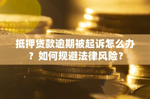 北京抵押贷款逾期被起诉怎么办？如何规避法律风险？