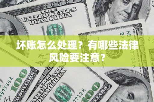 北京坏账怎么处理？有哪些法律风险要注意？