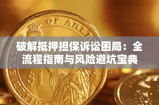 北京破解抵押担保诉讼困局：全流程指南与风险避坑宝典