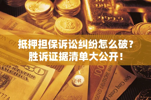 北京抵押担保诉讼纠纷怎么破？胜诉证据清单大公开！