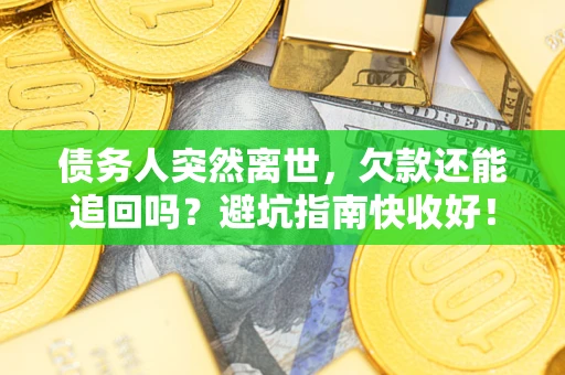 北京债务人突然离世，欠款还能追回吗？避坑指南快收好！