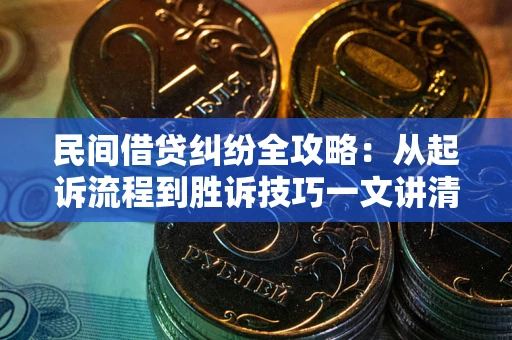北京民间借贷纠纷全攻略：从起诉流程到胜诉技巧一文讲清