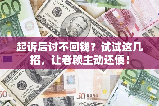北京起诉后讨不回钱？试试这几招，让老赖主动还债！