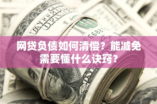 北京网贷负债如何清偿？能减免需要懂什么诀窍？