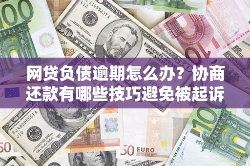北京网贷负债逾期怎么办？协商还款有哪些技巧避免被起诉？