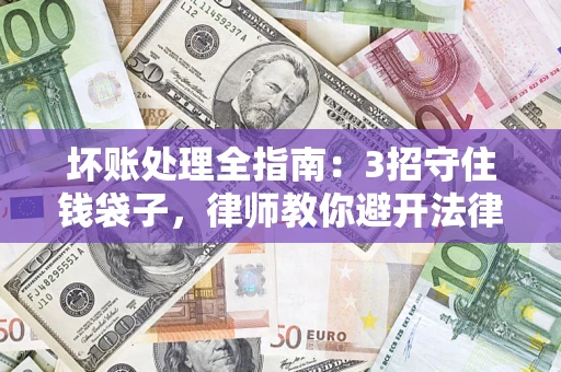 北京坏账处理全指南：3招守住钱袋子，律师教你避开法律雷区