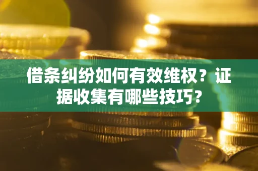 北京借条纠纷如何有效维权？证据收集有哪些技巧？