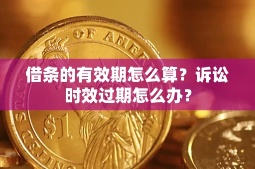 北京借条的有效期怎么算？诉讼时效过期怎么办？