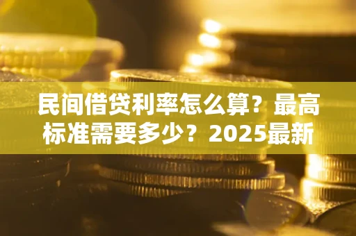 北京民间借贷利率怎么算？最高标准需要多少？2025最新避坑指南