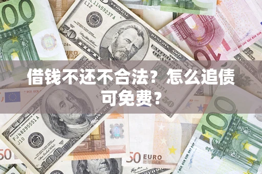 北京借钱不还不合法？怎么追债可免费？