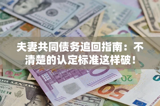 北京夫妻共同债务追回指南：不清楚的认定标准这样破！