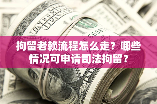 北京拘留老赖流程怎么走?哪些情况可申请司法拘留? 北京拘留老赖流程怎么走?哪些情况可申请司法拘留?