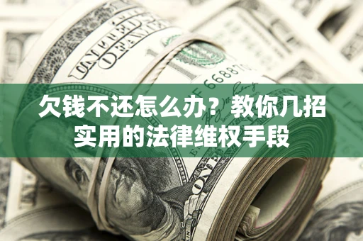 北京欠钱不还怎么办？教你几招实用的法律维权手段
