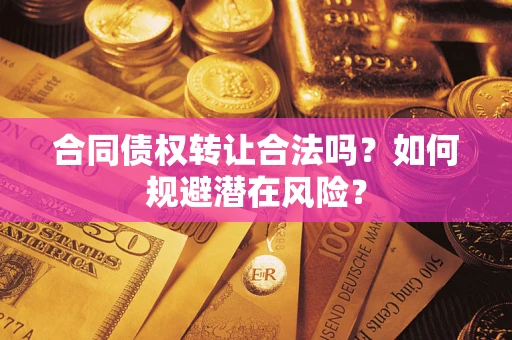 北京合同债权转让合法吗?如何规避潜在风险? 北京合同债权转让合法吗?如何规避潜在风险?
