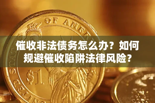 北京催收非法债务怎么办？如何规避催收陷阱法律风险？