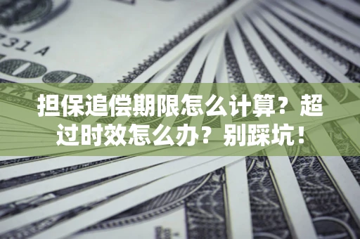 北京担保追偿期限怎么计算？超过时效怎么办？别踩坑！
