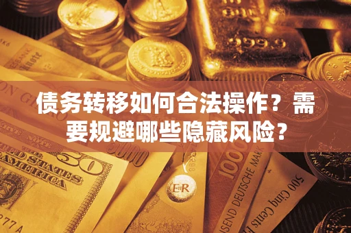 北京债务转移如何合法操作？需要规避哪些隐藏风险？