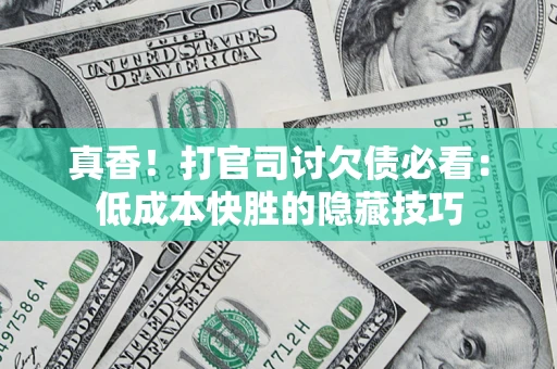 北京真香！打官司讨欠债必看：低成本快胜的隐藏技巧