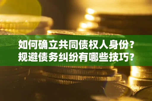北京如何确立共同债权人身份？规避债务纠纷有哪些技巧？