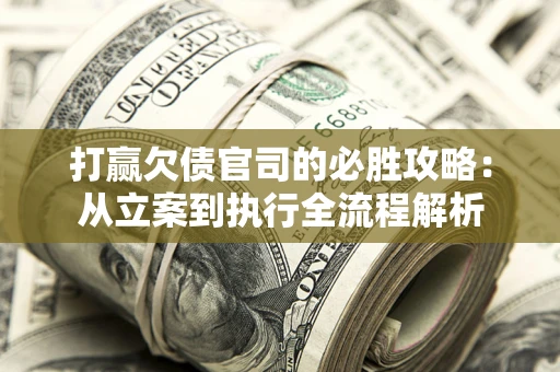北京打赢欠债官司的必胜攻略：从立案到执行全流程解析