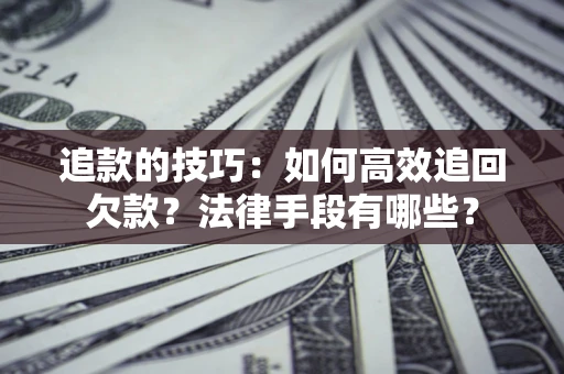 北京追款的技巧：如何高效追回欠款？法律手段有哪些？