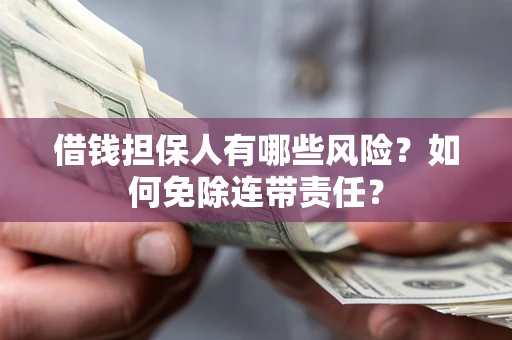 北京借钱担保人有哪些风险？如何免除连带责任？