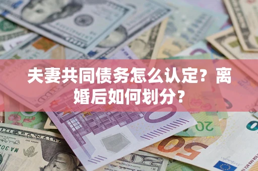 北京夫妻共同债务怎么认定？离婚后如何划分？