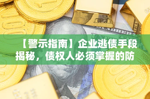 北京【警示指南】企业逃债手段揭秘，债权人必须掌握的防坑宝典