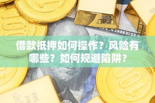 北京借款抵押如何操作？风险有哪些？如何规避陷阱？